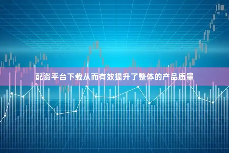 配资平台下载从而有效提升了整体的产品质量