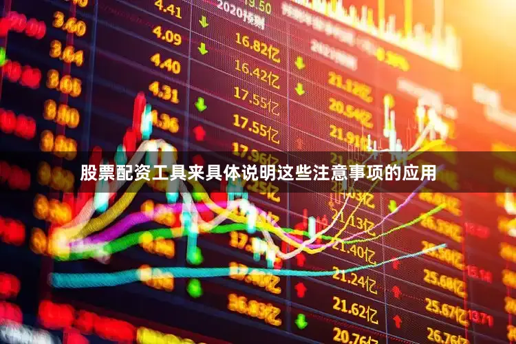 股票配资工具来具体说明这些注意事项的应用