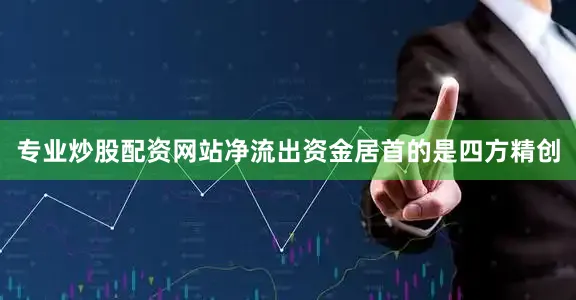 专业炒股配资网站净流出资金居首的是四方精创