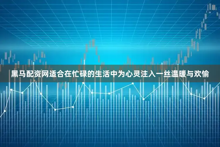 黑马配资网适合在忙碌的生活中为心灵注入一丝温暖与欢愉