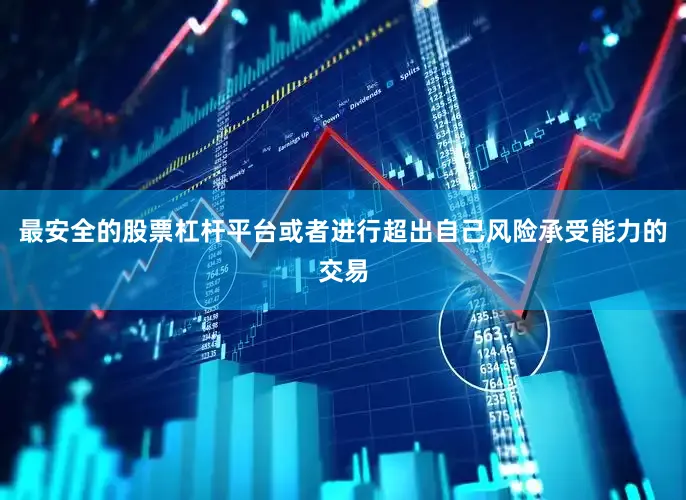 最安全的股票杠杆平台或者进行超出自己风险承受能力的交易